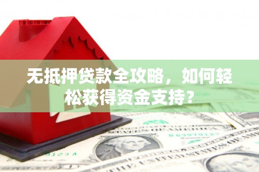 神池无抵押贷款全攻略，如何轻松获得资金支持？