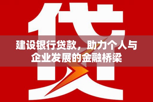 神池建设银行贷款，助力个人与企业发展的金融桥梁