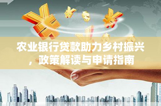 神池农业银行贷款助力乡村振兴，政策解读与申请指南