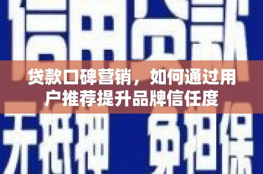 神池贷款口碑营销，如何通过用户推荐提升品牌信任度