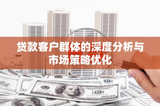 神池贷款客户群体的深度分析与市场策略优化