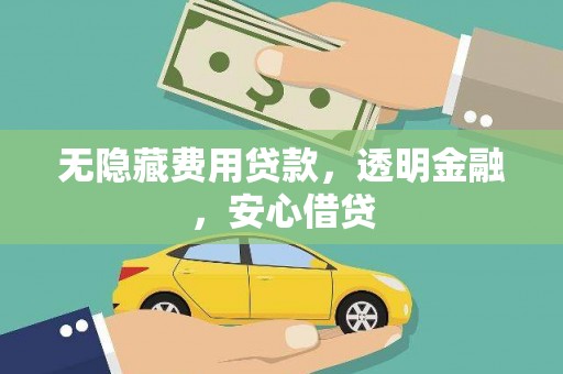 神池无隐藏费用贷款，透明金融，安心借贷