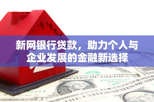 神池新网银行贷款，助力个人与企业发展的金融新选择