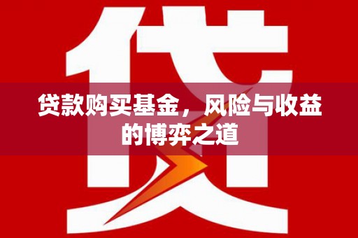 神池贷款购买基金，风险与收益的博弈之道