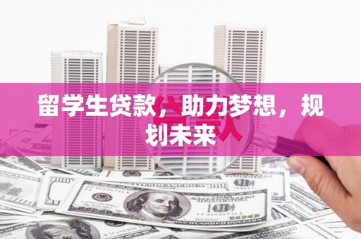 神池留学生贷款，助力梦想，规划未来