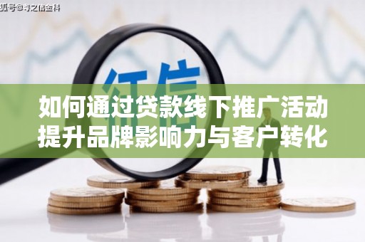 神池如何通过贷款线下推广活动提升品牌影响力与客户转化率