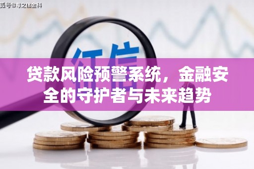 神池贷款风险预警系统，金融安全的守护者与未来趋势