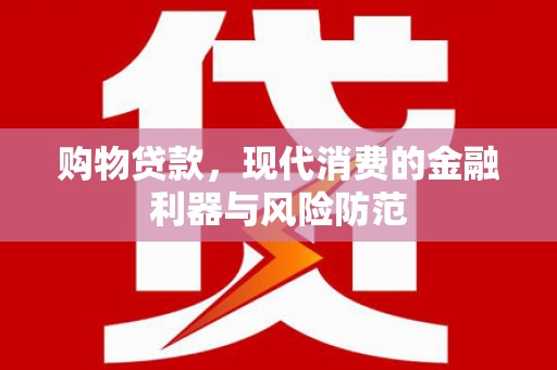 神池购物贷款，现代消费的金融利器与风险防范