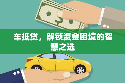 神池车抵贷，解锁资金困境的智慧之选