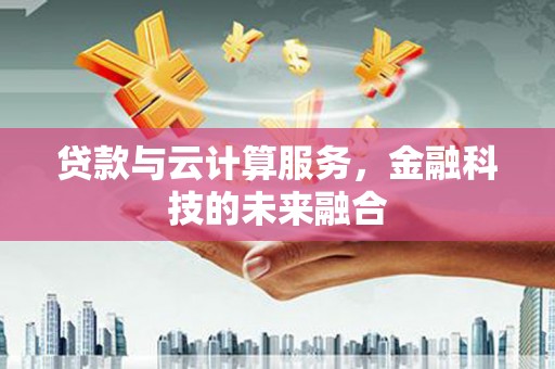 神池贷款与云计算服务，金融科技的未来融合