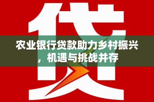 神池农业银行贷款助力乡村振兴，机遇与挑战并存