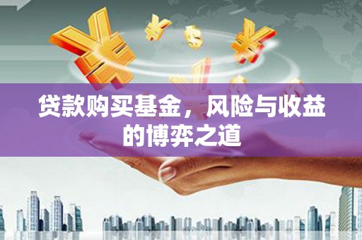 神池贷款购买基金，风险与收益的博弈之道