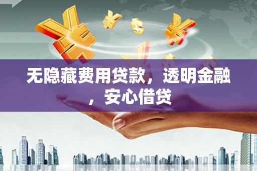 神池无隐藏费用贷款，透明金融，安心借贷