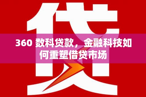 神池360 数科贷款，金融科技如何重塑借贷市场