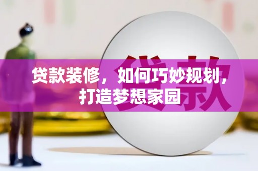 神池贷款装修，如何巧妙规划，打造梦想家园