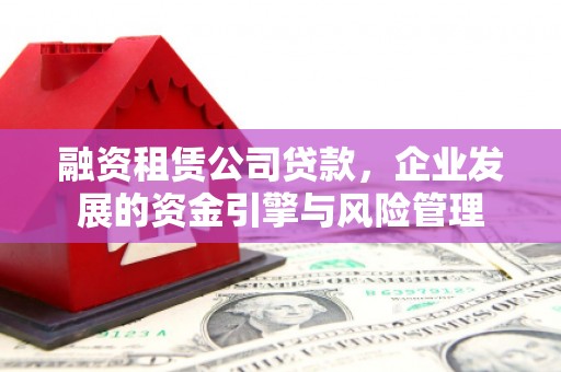 神池融资租赁公司贷款，企业发展的资金引擎与风险管理