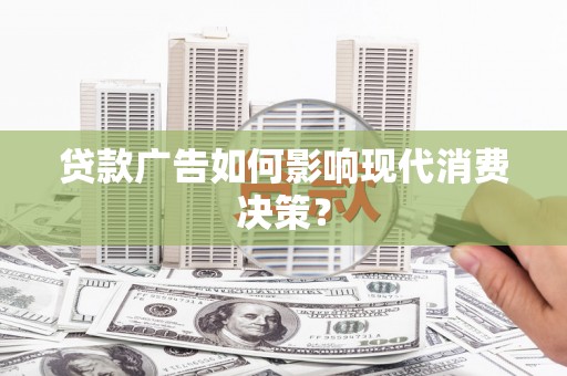神池贷款广告如何影响现代消费决策？
