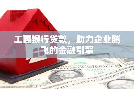 神池工商银行贷款，助力企业腾飞的金融引擎