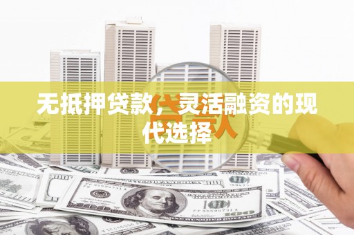 神池无抵押贷款，灵活融资的现代选择