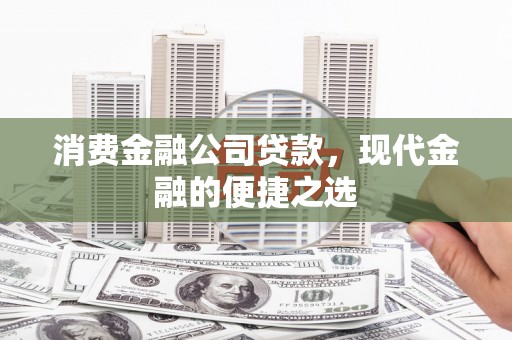 神池消费金融公司贷款，现代金融的便捷之选