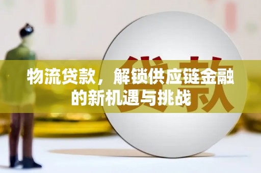 神池物流贷款，解锁供应链金融的新机遇与挑战