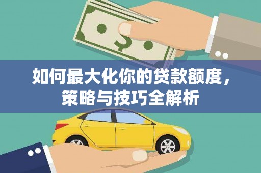 神池如何最大化你的贷款额度，策略与技巧全解析