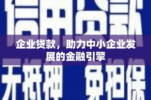 神池企业贷款，助力中小企业发展的金融引擎