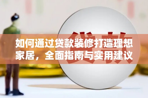 神池如何通过贷款装修打造理想家居，全面指南与实用建议