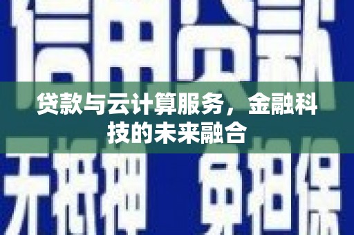 神池贷款与云计算服务，金融科技的未来融合