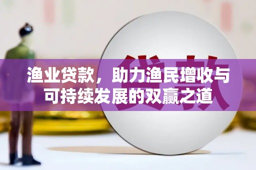 神池渔业贷款，助力渔民增收与可持续发展的双赢之道