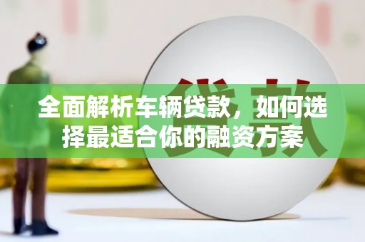 神池全面解析车辆贷款，如何选择最适合你的融资方案