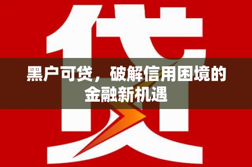 神池黑户可贷，破解信用困境的金融新机遇