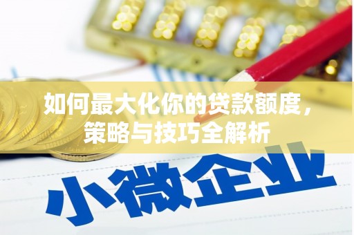神池如何最大化你的贷款额度，策略与技巧全解析