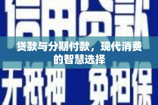 神池贷款与分期付款，现代消费的智慧选择