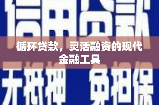 神池循环贷款，灵活融资的现代金融工具