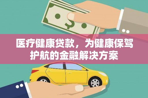 神池医疗健康贷款，为健康保驾护航的金融解决方案