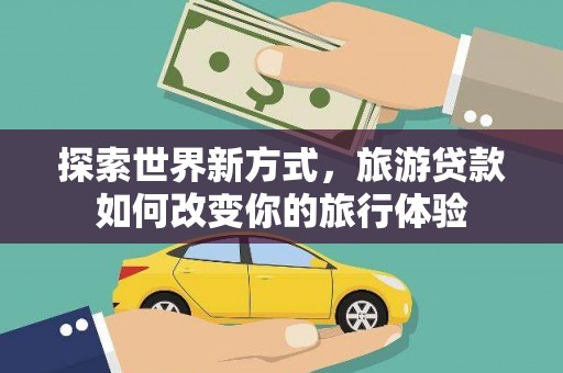 神池探索世界新方式，旅游贷款如何改变你的旅行体验