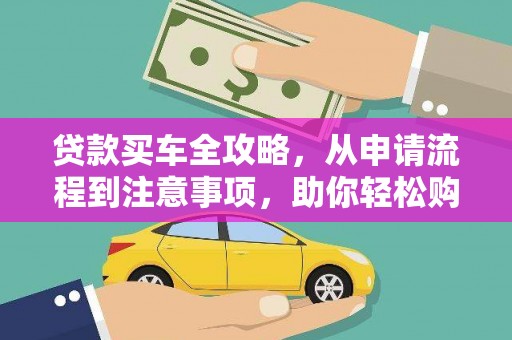 神池贷款买车全攻略，从申请流程到注意事项，助你轻松购车