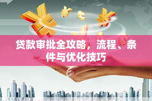 神池贷款审批全攻略，流程、条件与优化技巧